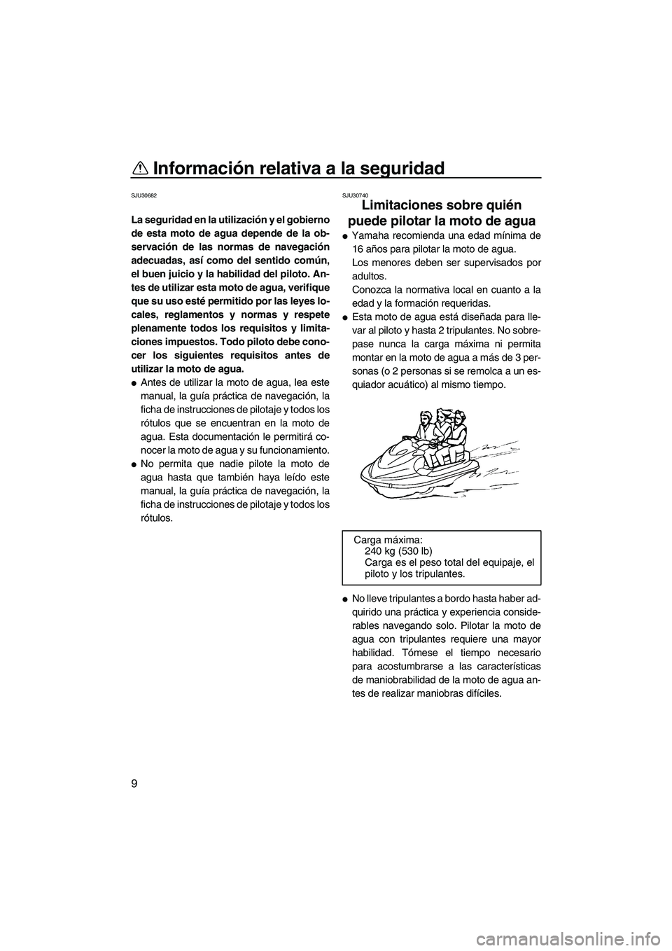 YAMAHA VX SPORT 2009  Manuale de Empleo (in Spanish) Información relativa a la seguridad
9
SJU30682
La seguridad en la utilización y el gobierno
de esta moto de agua depende de la ob-
servación de las normas de navegación
adecuadas, así como del se