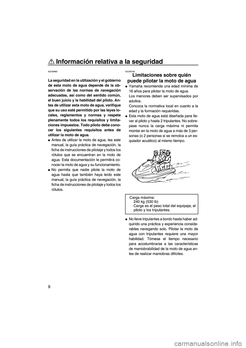 YAMAHA VX 2009  Manuale de Empleo (in Spanish) Información relativa a la seguridad
9
SJU30682
La seguridad en la utilización y el gobierno
de esta moto de agua depende de la ob-
servación de las normas de navegación
adecuadas, así como del se