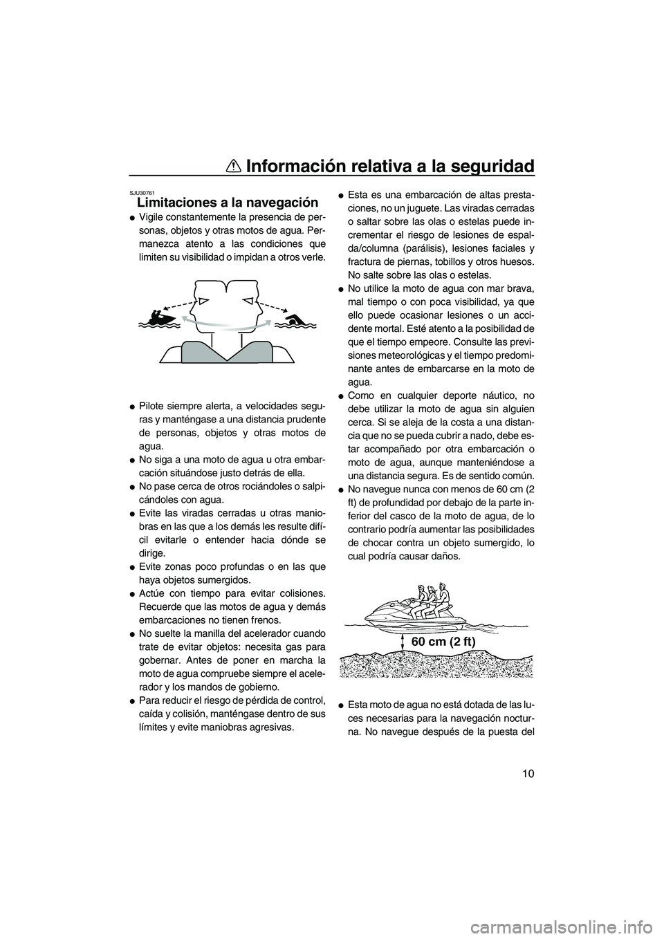 YAMAHA VX 2009  Manuale de Empleo (in Spanish) Información relativa a la seguridad
10
SJU30761
Limitaciones a la navegación 
Vigile constantemente la presencia de per-
sonas, objetos y otras motos de agua. Per-
manezca atento a las condiciones 