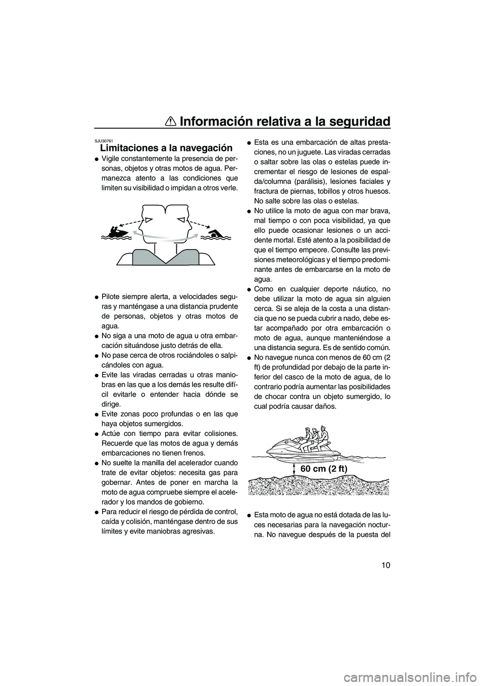 YAMAHA VX SPORT 2009  Manuale de Empleo (in Spanish) Información relativa a la seguridad
10
SJU30761
Limitaciones a la navegación 
Vigile constantemente la presencia de per-
sonas, objetos y otras motos de agua. Per-
manezca atento a las condiciones 