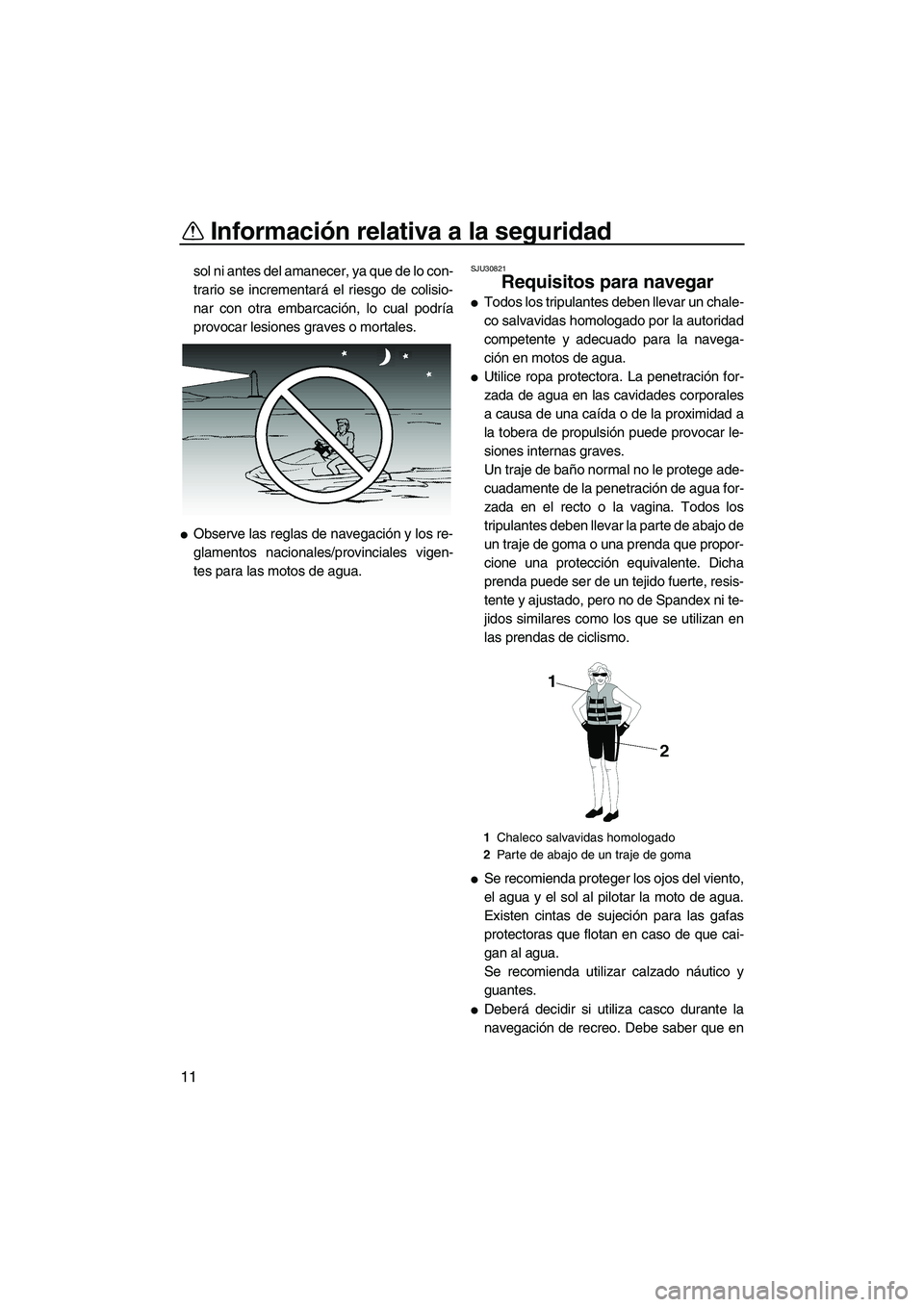 YAMAHA VX 2009  Manuale de Empleo (in Spanish) Información relativa a la seguridad
11
sol ni antes del amanecer, ya que de lo con-
trario se incrementará el riesgo de colisio-
nar con otra embarcación, lo cual podría
provocar lesiones graves o
