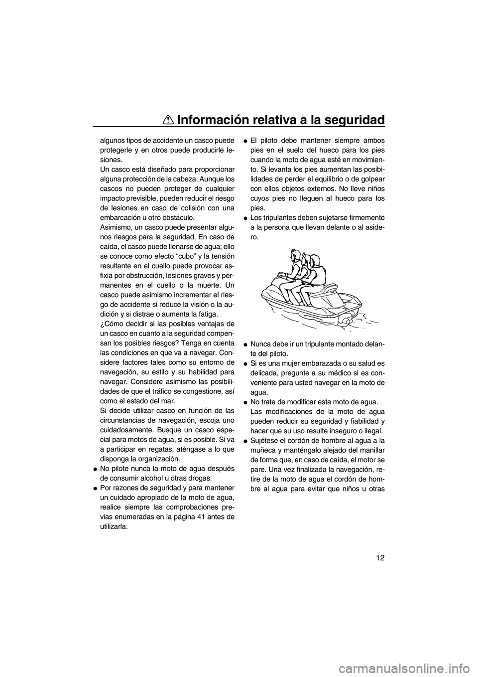 YAMAHA VX 2009  Manuale de Empleo (in Spanish) Información relativa a la seguridad
12
algunos tipos de accidente un casco puede
protegerle y en otros puede producirle le-
siones.
Un casco está diseñado para proporcionar
alguna protección de la