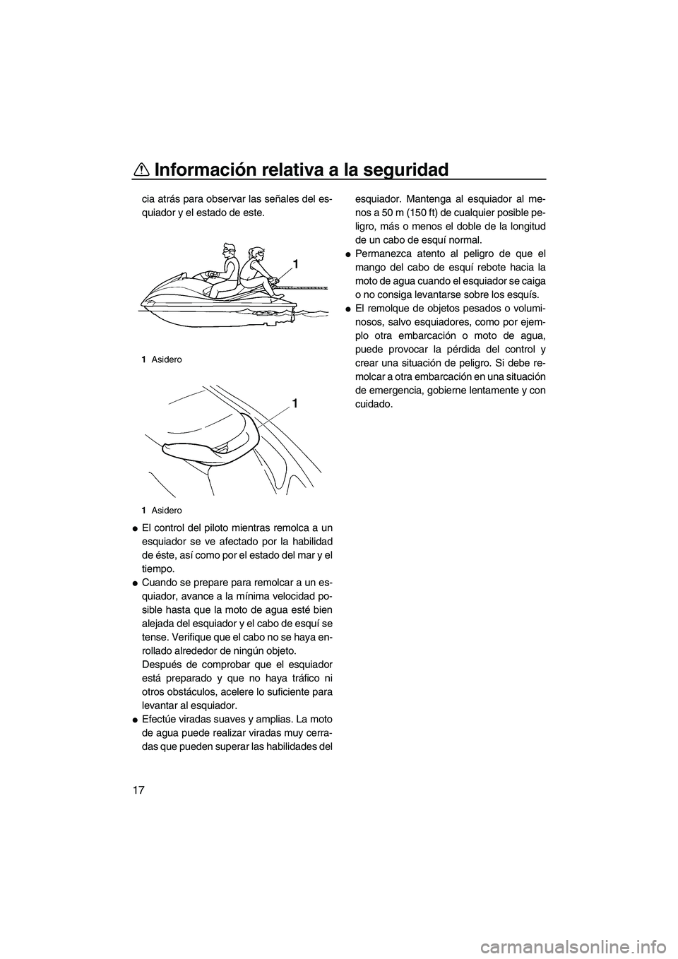 YAMAHA VX SPORT 2009  Manuale de Empleo (in Spanish) Información relativa a la seguridad
17
cia atrás para observar las señales del es-
quiador y el estado de este.
El control del piloto mientras remolca a un
esquiador se ve afectado por la habilida