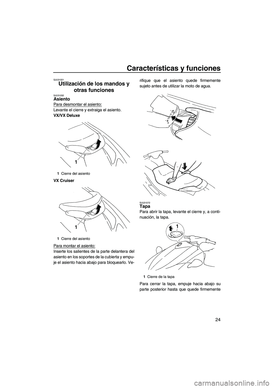 YAMAHA VX 2009  Manuale de Empleo (in Spanish) Características y funciones
24
SJU31021
Utilización de los mandos y 
otras funciones 
SJU31032Asiento 
Para desmontar el asiento:
Levante el cierre y extraiga el asiento.
VX/VX Deluxe
VX Cruiser
Par