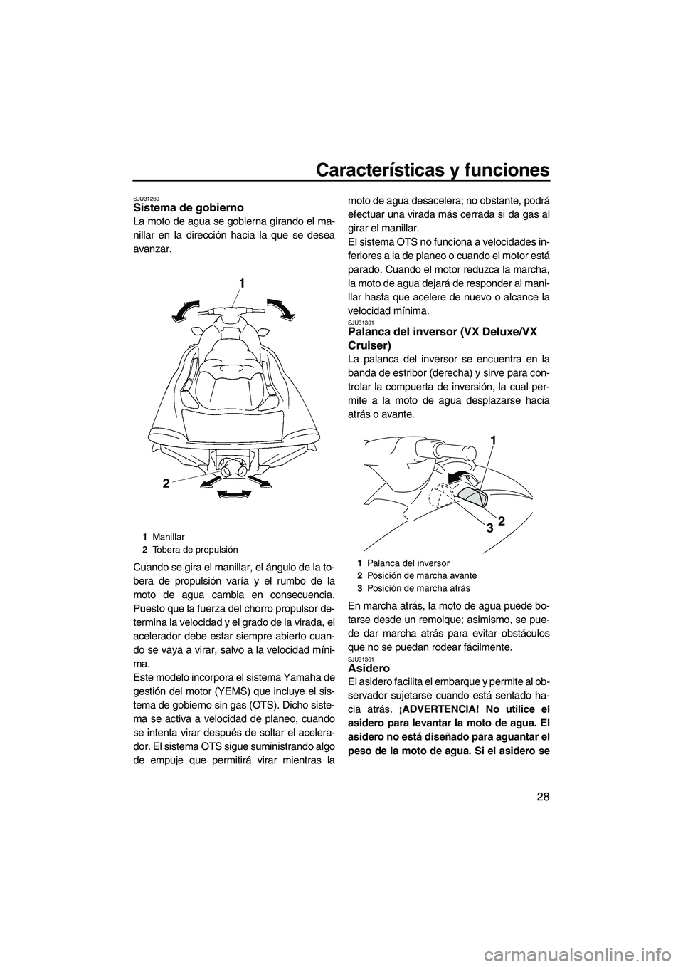 YAMAHA VX 2009  Manuale de Empleo (in Spanish) Características y funciones
28
SJU31260Sistema de gobierno 
La moto de agua se gobierna girando el ma-
nillar en la dirección hacia la que se desea
avanzar.
Cuando se gira el manillar, el ángulo de