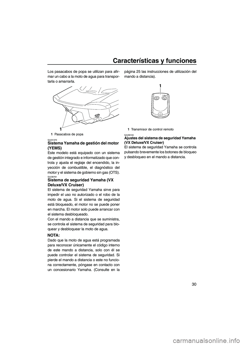 YAMAHA VX 2009  Manuale de Empleo (in Spanish) Características y funciones
30
Los pasacabos de popa se utilizan para afir-
mar un cabo a la moto de agua para transpor-
tarla o amarrarla.
SJU31370Sistema Yamaha de gestión del motor 
(YEMS) 
Este 