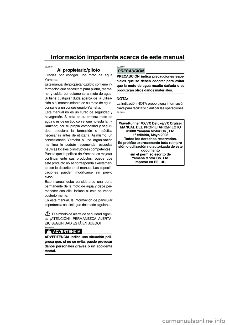 YAMAHA VX 2009 Manuale de Empleo (in Spanish) Información importante acerca de este manual
SJU30191
Al propietario/piloto
Gracias por escoger una moto de agua
Yamaha.
Este manual del propietario/piloto contiene in-
formación que necesitará par YAMAHA VX 2009 Manuale de Empleo (in Spanish) Información importante acerca de este manual
SJU30191
Al propietario/piloto
Gracias por escoger una moto de agua
Yamaha.
Este manual del propietario/piloto contiene in-
formación que necesitará par