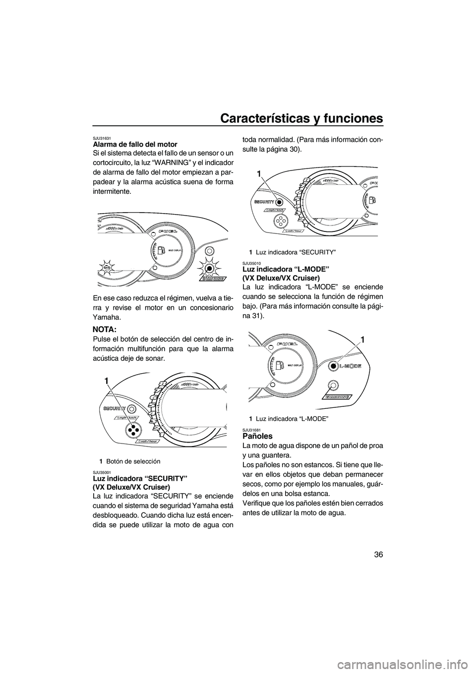 YAMAHA VX 2009  Manuale de Empleo (in Spanish) Características y funciones
36
SJU31631Alarma de fallo del motor 
Si el sistema detecta el fallo de un sensor o un
cortocircuito, la luz “WARNING” y el indicador
de alarma de fallo del motor empi