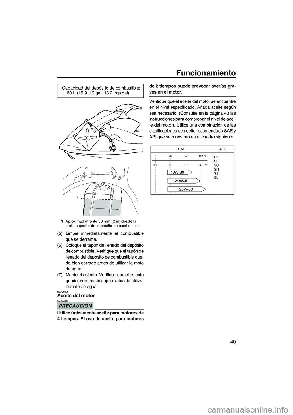YAMAHA VX 2009  Manuale de Empleo (in Spanish) Funcionamiento
40
(5) Limpie inmediatamente el combustible
que se derrame.
(6) Coloque el tapón de llenado del depósito
de combustible. Verifique que el tapón de
llenado del depósito de combustibl
