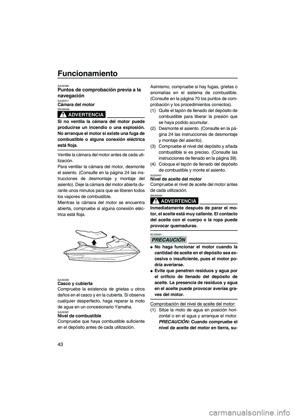 YAMAHA VX 2009  Manuale de Empleo (in Spanish) Funcionamiento
43
SJU32280Puntos de comprobación previa a la 
navegación 
SJU32311Cámara del motor 
ADVERTENCIA
SWJ00460
Si no ventila la cámara del motor puede
producirse un incendio o una explos