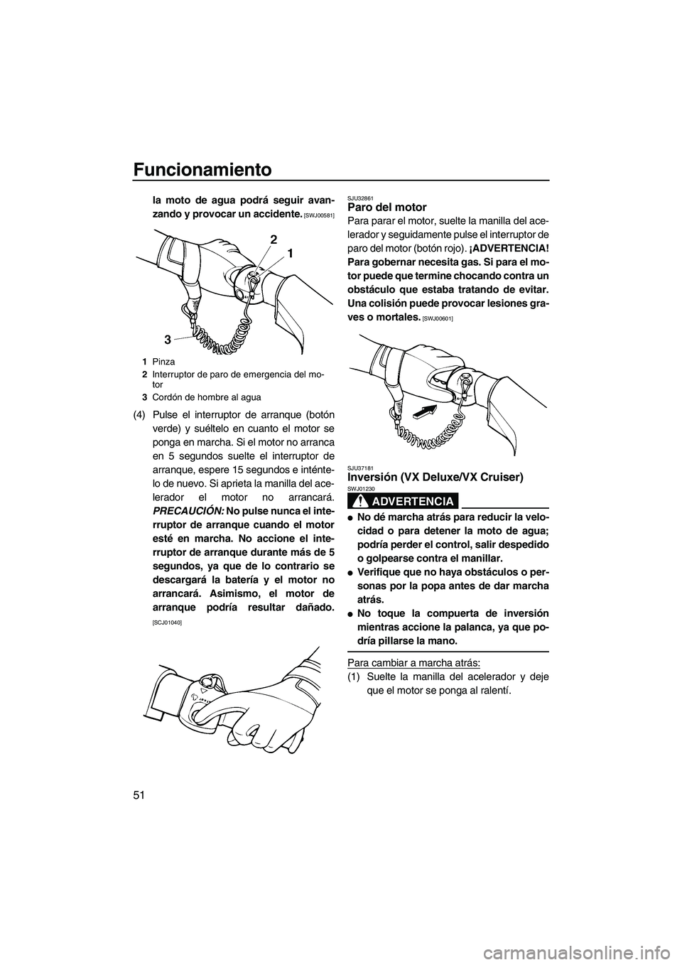 YAMAHA VX 2009  Manuale de Empleo (in Spanish) Funcionamiento
51
la moto de agua podrá seguir avan-
zando y provocar un accidente.
 [SWJ00581]
(4) Pulse el interruptor de arranque (botón
verde) y suéltelo en cuanto el motor se
ponga en marcha. 