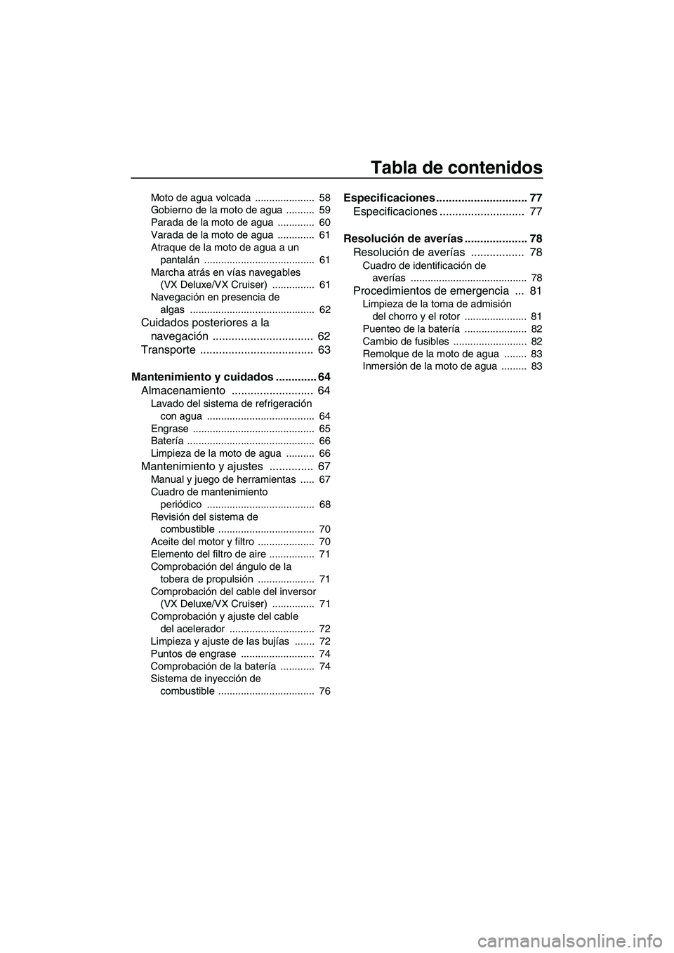 YAMAHA VX SPORT 2009  Manuale de Empleo (in Spanish) Tabla de contenidos
Moto de agua volcada  .....................  58
Gobierno de la moto de agua  ..........  59
Parada de la moto de agua  .............  60
Varada de la moto de agua  .............  6