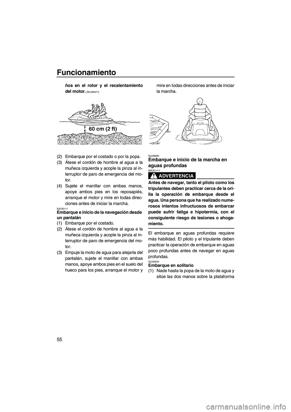 YAMAHA VX SPORT 2009  Manuale de Empleo (in Spanish) Funcionamiento
55
ños en el rotor y el recalentamiento
del motor.
 [SCJ00471]
(2) Embarque por el costado o por la popa.
(3)Átese el cordón de hombre al agua a la
muñeca izquierda y acople la pinz