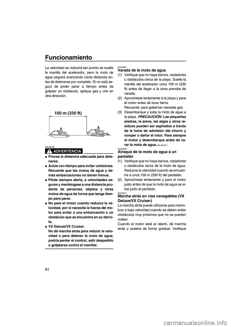 YAMAHA VX SPORT 2009 Manuale de Empleo (in Spanish) Funcionamiento
61
La velocidad se reducirá tan pronto se suelte
la manilla del acelerador, pero la moto de
agua seguirá avanzando cierta distancia an-
tes de detenerse por completo. Si no está se-
YAMAHA VX SPORT 2009 Manuale de Empleo (in Spanish) Funcionamiento
61
La velocidad se reducirá tan pronto se suelte
la manilla del acelerador, pero la moto de
agua seguirá avanzando cierta distancia an-
tes de detenerse por completo. Si no está se-