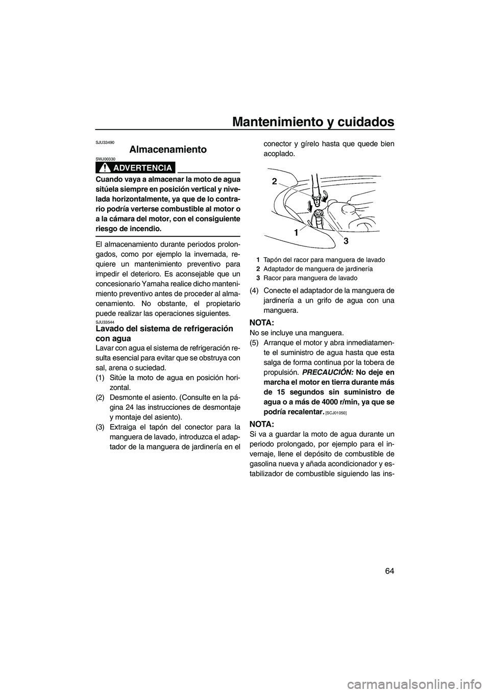 YAMAHA VX SPORT 2009  Manuale de Empleo (in Spanish) Mantenimiento y cuidados
64
SJU33490
Almacenamiento 
ADVERTENCIA
SWJ00330
Cuando vaya a almacenar la moto de agua
sitúela siempre en posición vertical y nive-
lada horizontalmente, ya que de lo cont