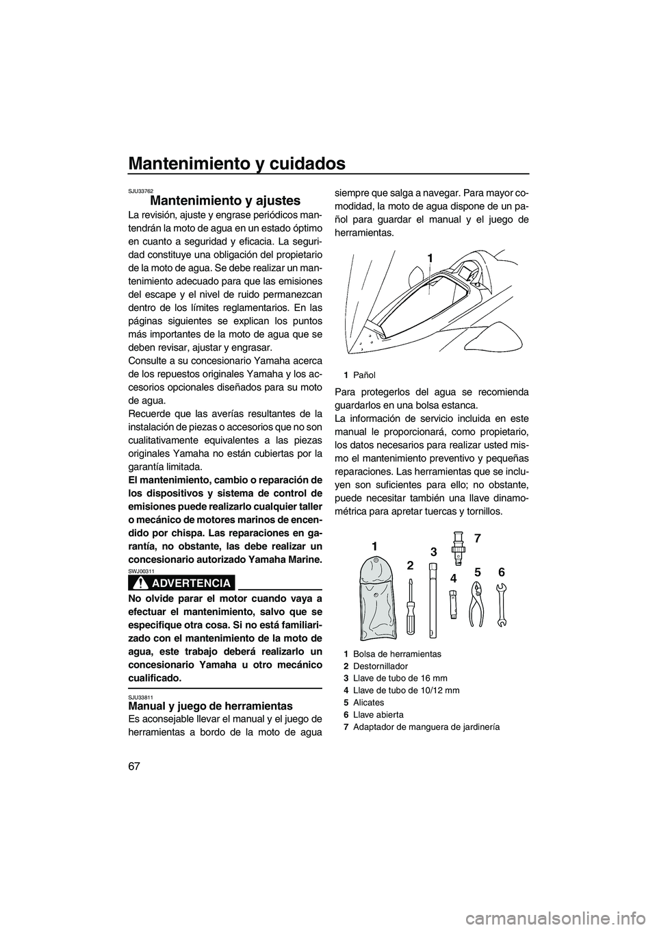 YAMAHA VX SPORT 2009  Manuale de Empleo (in Spanish) Mantenimiento y cuidados
67
SJU33762
Mantenimiento y ajustes 
La revisión, ajuste y engrase periódicos man-
tendrán la moto de agua en un estado óptimo
en cuanto a seguridad y eficacia. La seguri-