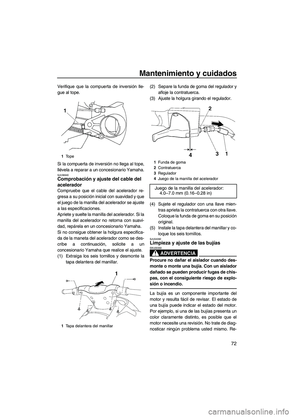 YAMAHA VX SPORT 2009  Manuale de Empleo (in Spanish) Mantenimiento y cuidados
72
Verifique que la compuerta de inversión lle-
gue al tope.
Si la compuerta de inversión no llega al tope,
llévela a reparar a un concesionario Yamaha.
SJU36640Comprobaci