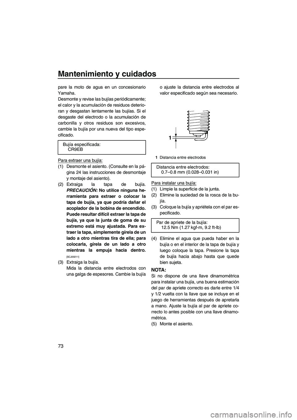 YAMAHA VX SPORT 2009  Manuale de Empleo (in Spanish) Mantenimiento y cuidados
73
pare la moto de agua en un concesionario
Yamaha.
Desmonte y revise las bujías periódicamente;
el calor y la acumulación de residuos deterio-
ran y desgastan lentamente l