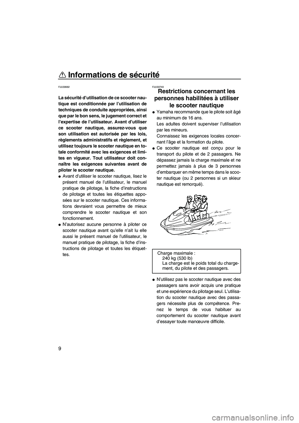 YAMAHA VX SPORT 2009  Notices Demploi (in French) Informations de sécurité
9
FJU30682
La sécurité d’utilisation de ce scooter nau-
tique est conditionnée par l’utilisation de
techniques de conduite appropriées, ainsi
que par le bon sens, le