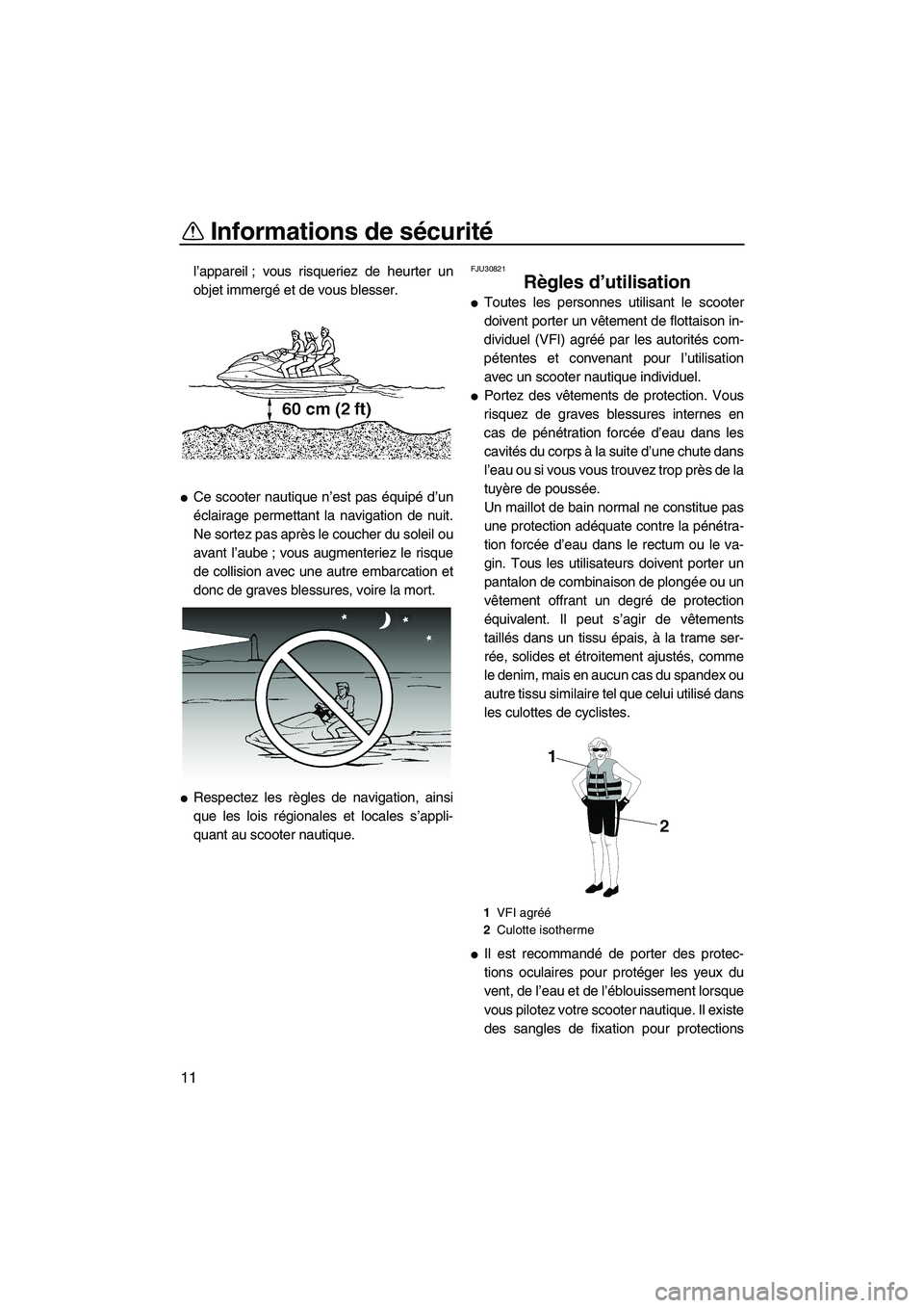 YAMAHA VX SPORT 2009  Notices Demploi (in French) Informations de sécurité
11
l’appareil ; vous risqueriez de heurter un
objet immergé et de vous blesser.
Ce scooter nautique n’est pas équipé d’un
éclairage permettant la navigation de nu