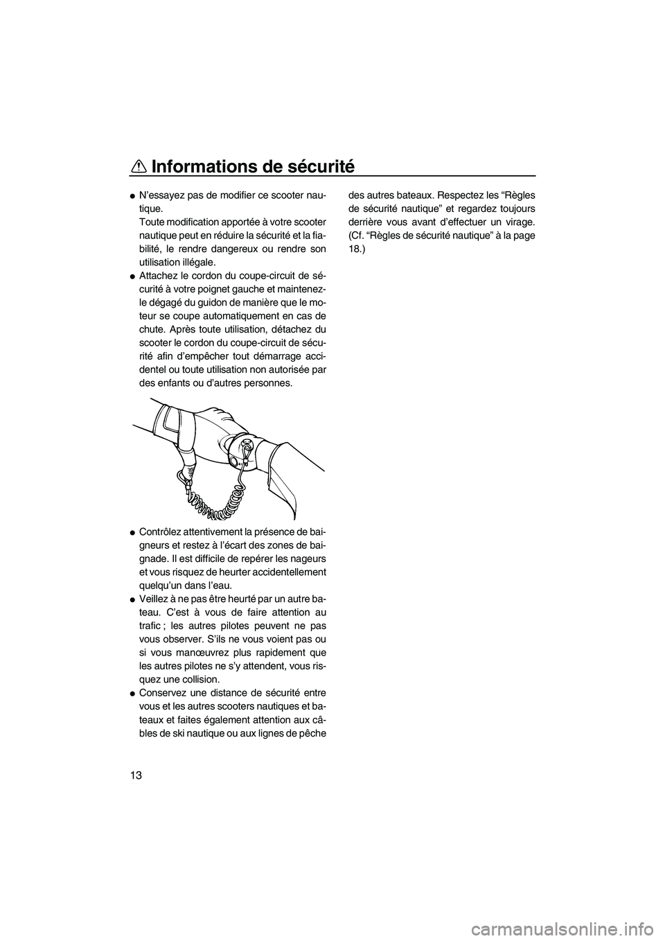 YAMAHA VX 2009  Notices Demploi (in French) Informations de sécurité
13
N’essayez pas de modifier ce scooter nau-
tique.
Toute modification apportée à votre scooter
nautique peut en réduire la sécurité e t  l a  f i a-
bilité, le ren