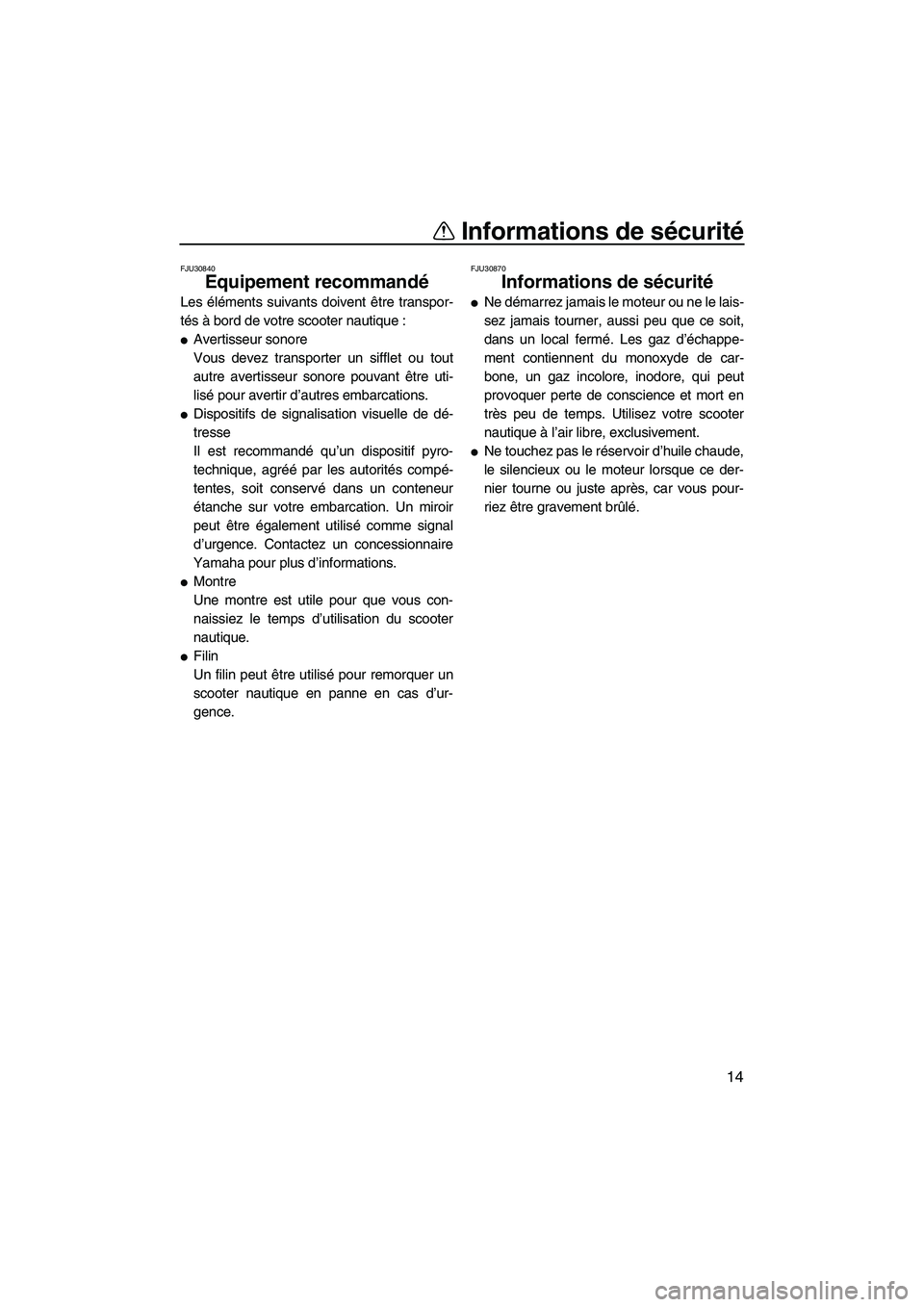 YAMAHA VX 2009  Notices Demploi (in French) Informations de sécurité
14
FJU30840
Equipement recommandé 
Les éléments suivants doivent être transpor-
tés à bord de votre scooter nautique :
Avertisseur sonore
Vous devez transporter un si