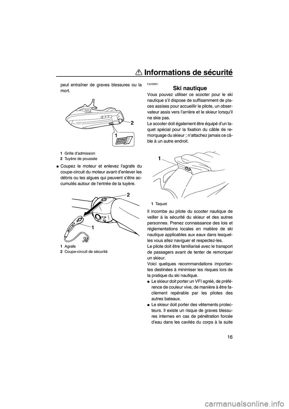 YAMAHA VX 2009  Notices Demploi (in French) Informations de sécurité
16
peut entraîner de graves blessures ou la
mort.
Coupez le moteur et enlevez l’agrafe du
coupe-circuit du moteur avant d’enlever les
débris ou les algues qui peuvent