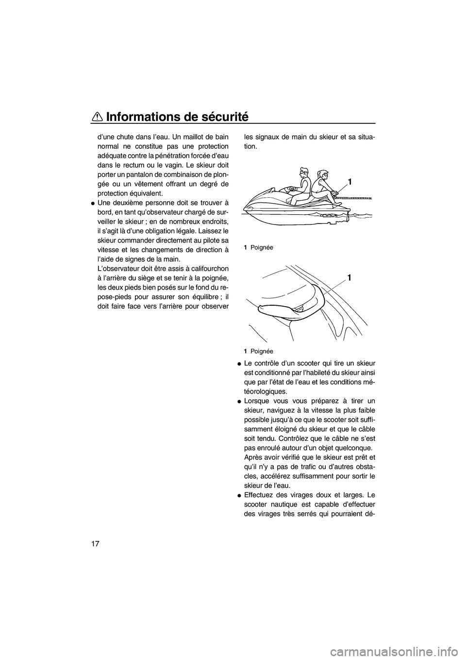 YAMAHA VX 2009  Notices Demploi (in French) Informations de sécurité
17
d’une chute dans l’eau. Un maillot de bain
normal ne constitue pas une protection
adéquate contre la pénétration forcée d’eau
dans le rectum ou le vagin. Le ski