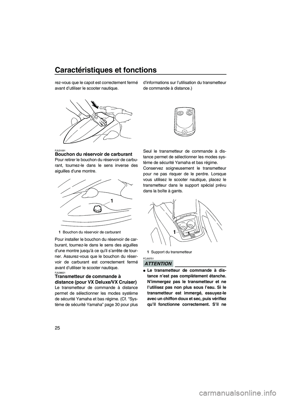 YAMAHA VX 2009  Notices Demploi (in French) Caractéristiques et fonctions
25
rez-vous que le capot est correctement fermé
avant d’utiliser le scooter nautique.
FJU31091Bouchon du réservoir de carburant 
Pour retirer le bouchon du réservoi