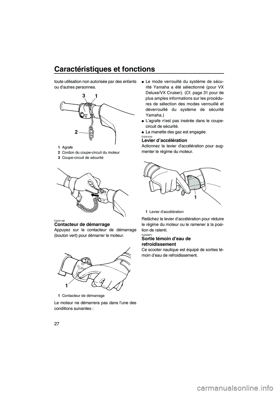 YAMAHA VX 2009  Notices Demploi (in French) Caractéristiques et fonctions
27
toute utilisation non autorisée par des enfants
ou d’autres personnes.
FJU31192Contacteur de démarrage 
Appuyez sur le contacteur de démarrage
(bouton vert) pour