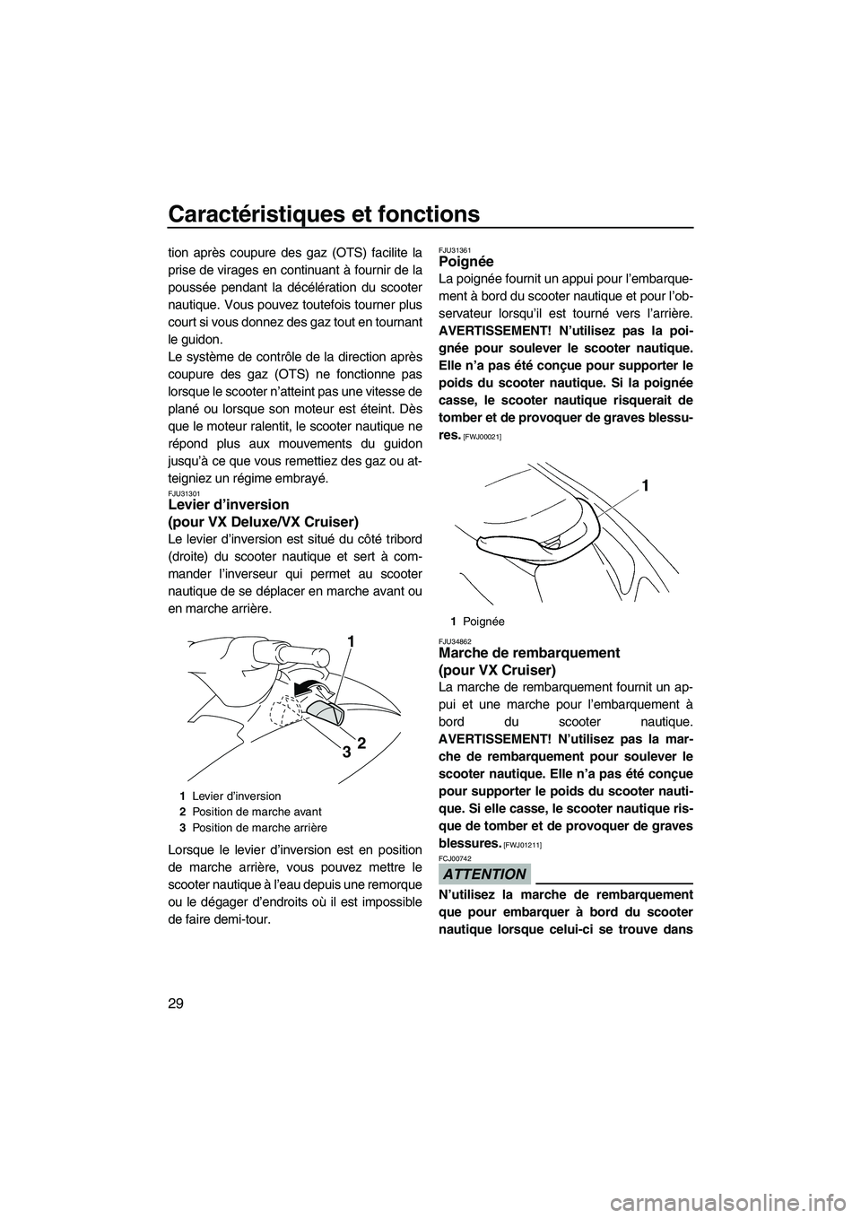 YAMAHA VX 2009  Notices Demploi (in French) Caractéristiques et fonctions
29
tion après coupure des gaz (OTS) facilite la
prise de virages en continuant à fournir de la
poussée pendant la décélération du scooter
nautique. Vous pouvez tou