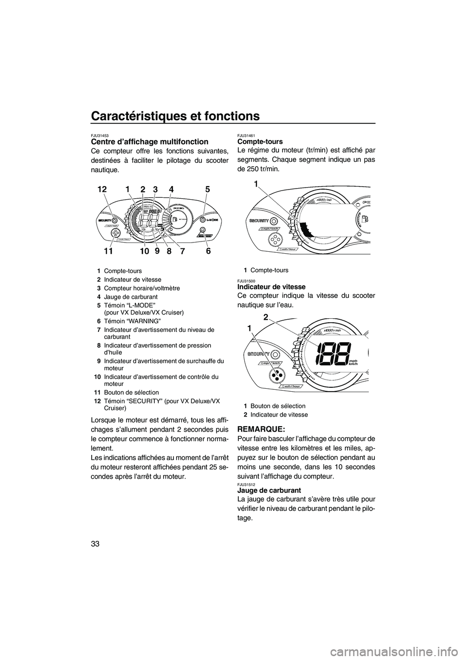 YAMAHA VX 2009  Notices Demploi (in French) Caractéristiques et fonctions
33
FJU31453Centre d’affichage multifonction 
Ce compteur offre les fonctions suivantes,
destinées à faciliter le pilotage du scooter
nautique.
Lorsque le moteur est 