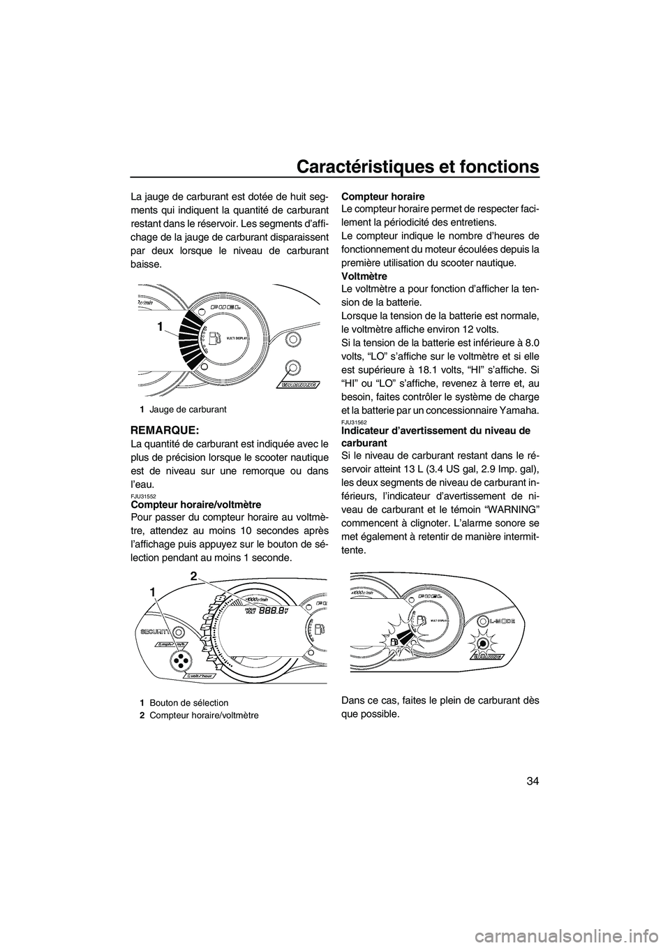 YAMAHA VX SPORT 2009  Notices Demploi (in French) Caractéristiques et fonctions
34
La jauge de carburant est dotée de huit seg-
ments qui indiquent la quantité de carburant
restant dans le réservoir. Les segments d’affi-
chage de la jauge de ca