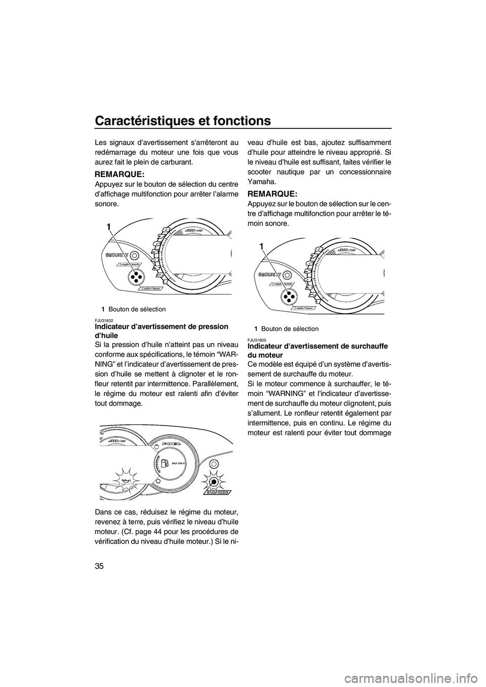 YAMAHA VX SPORT 2009  Notices Demploi (in French) Caractéristiques et fonctions
35
Les signaux d’avertissement s’arrêteront au
redémarrage du moteur une fois que vous
aurez fait le plein de carburant.
REMARQUE:
Appuyez sur le bouton de sélect