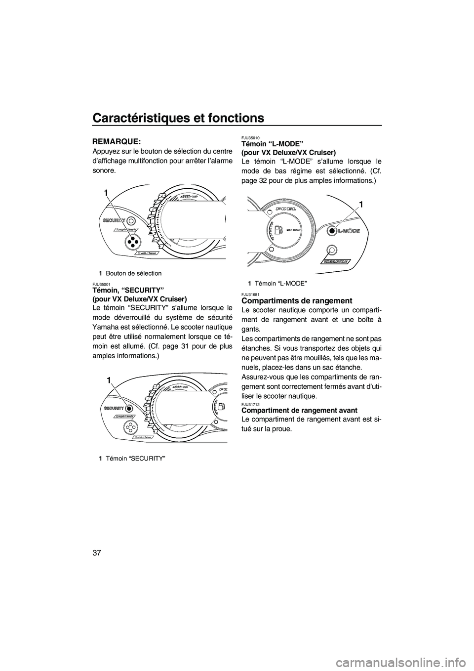 YAMAHA VX SPORT 2009  Notices Demploi (in French) Caractéristiques et fonctions
37
REMARQUE:
Appuyez sur le bouton de sélection du centre
d’affichage multifonction pour arrêter l’alarme
sonore.
FJU35001Témoin, “SECURITY” 
(pour VX Deluxe/