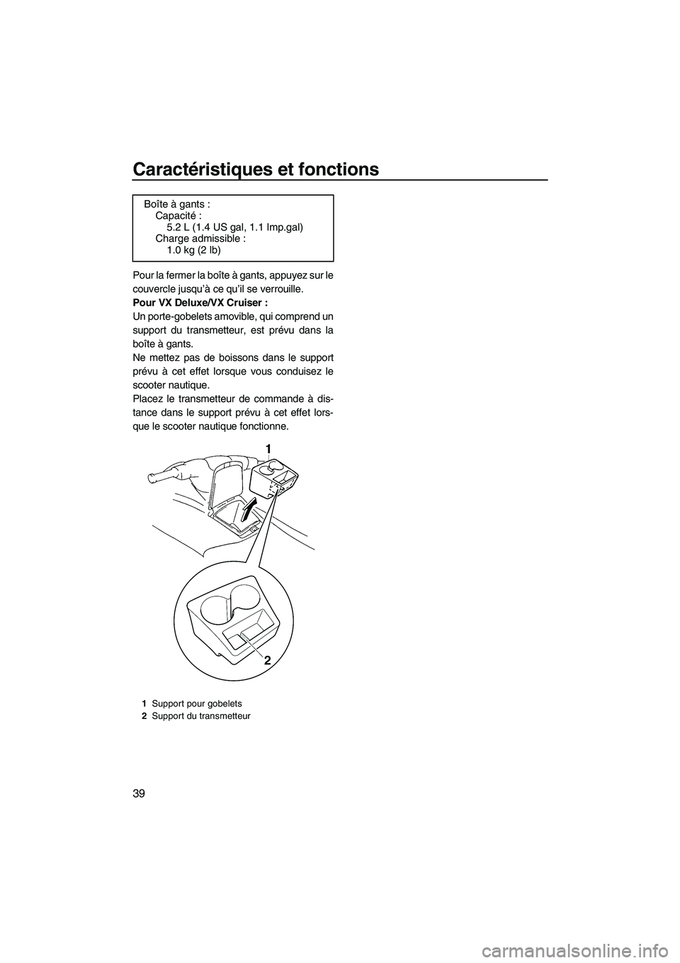 YAMAHA VX SPORT 2009  Notices Demploi (in French) Caractéristiques et fonctions
39
Pour la fermer la boîte à gants, appuyez sur le
couvercle jusqu’à ce qu’il se verrouille.
Pour VX Deluxe/VX Cruiser :
Un porte-gobelets amovible, qui comprend 