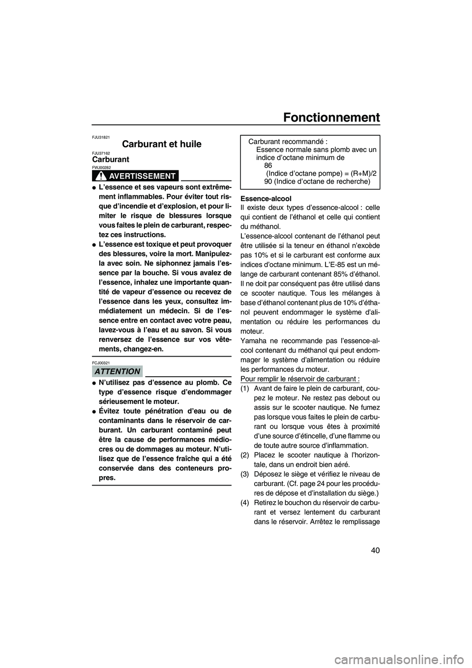 YAMAHA VX SPORT 2009  Notices Demploi (in French) Fonctionnement
40
FJU31821
Carburant et huile FJU37162Carburant 
AVERTISSEMENT
FWJ00282
L’essence et ses vapeurs sont extrême-
ment inflammables. Pour éviter tout ris-
que d’incendie et d’exp