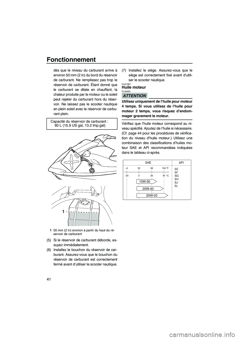 YAMAHA VX SPORT 2009  Notices Demploi (in French) Fonctionnement
41
dès que le niveau du carburant arrive à
environ 50 mm (2 in) du bord du réservoir
de carburant. Ne remplissez pas trop le
réservoir de carburant. Étant donné que
le carburant s