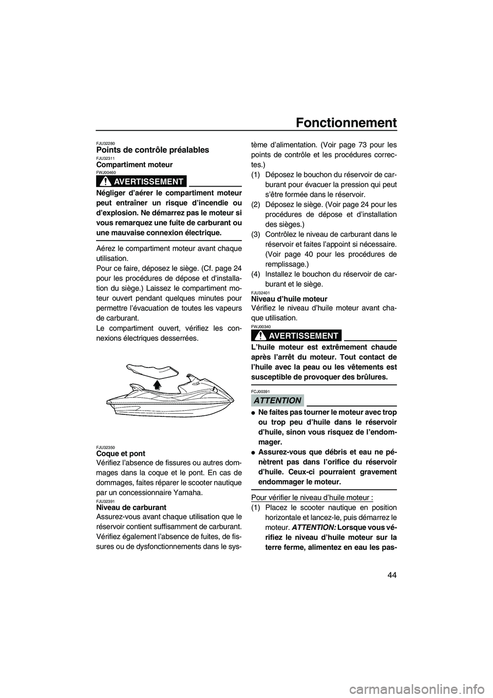 YAMAHA VX SPORT 2009  Notices Demploi (in French) Fonctionnement
44
FJU32280Points de contrôle préalables FJU32311Compartiment moteur 
AVERTISSEMENT
FWJ00460
Négliger d’aérer le compartiment moteur
peut entraîner un risque d’incendie ou
d’