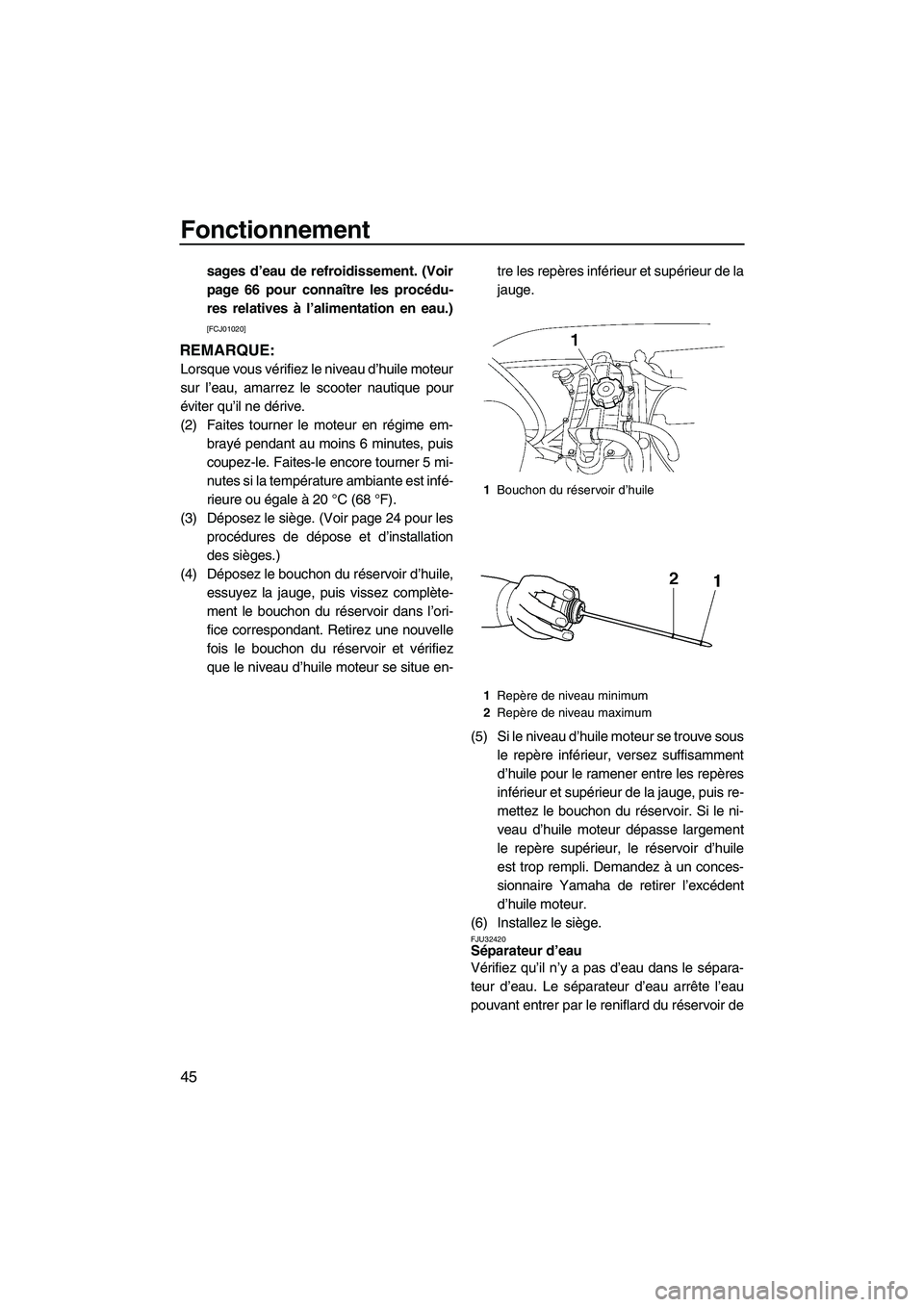 YAMAHA VX SPORT 2009  Notices Demploi (in French) Fonctionnement
45
sages d’eau de refroidissement. (Voir
page 66 pour connaître les procédu-
res relatives à l’alimentation en eau.)
[FCJ01020]
REMARQUE:
Lorsque vous vérifiez le niveau d’hui