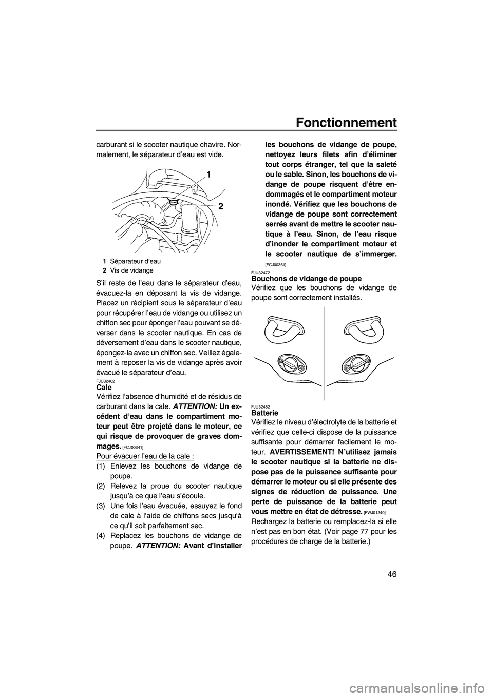 YAMAHA VX SPORT 2009  Notices Demploi (in French) Fonctionnement
46
carburant si le scooter nautique chavire. Nor-
malement, le séparateur d’eau est vide.
S’il reste de l’eau dans le séparateur d’eau,
évacuez-la en déposant la vis de vida
