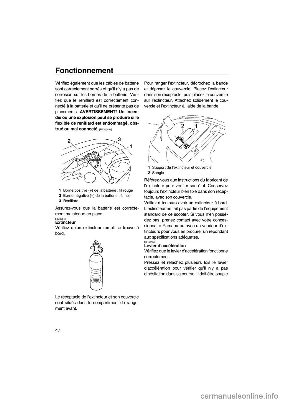 YAMAHA VX SPORT 2009  Notices Demploi (in French) Fonctionnement
47
Vérifiez également que les câbles de batterie
sont correctement serrés et qu’il n’y a pas de
corrosion sur les bornes de la batterie. Véri-
fiez que le reniflard est correct