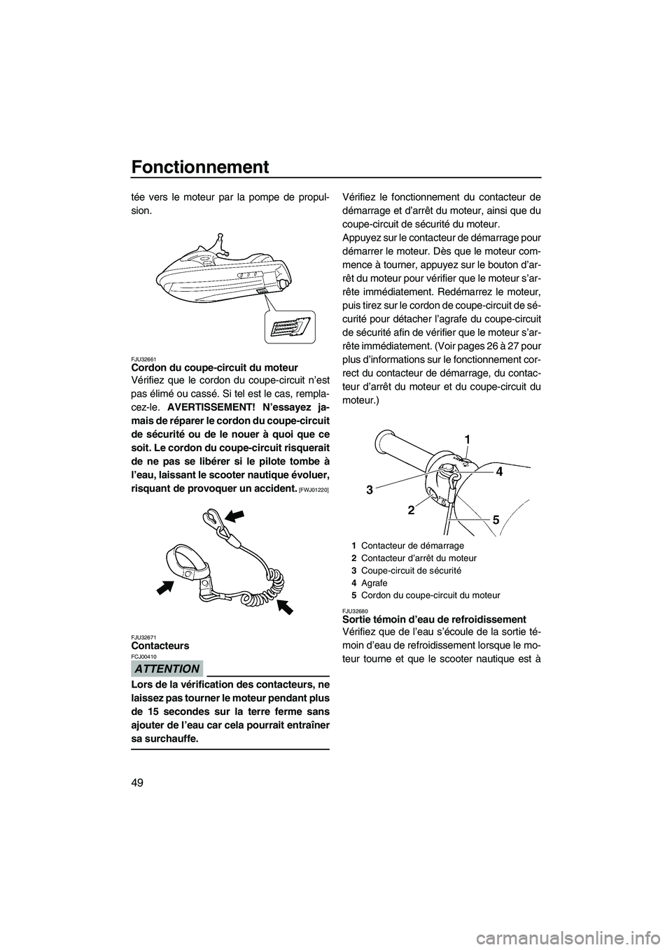YAMAHA VX SPORT 2009  Notices Demploi (in French) Fonctionnement
49
tée vers le moteur par la pompe de propul-
sion.
FJU32661Cordon du coupe-circuit du moteur 
Vérifiez que le cordon du coupe-circuit n’est
pas élimé ou cassé. Si tel est le cas