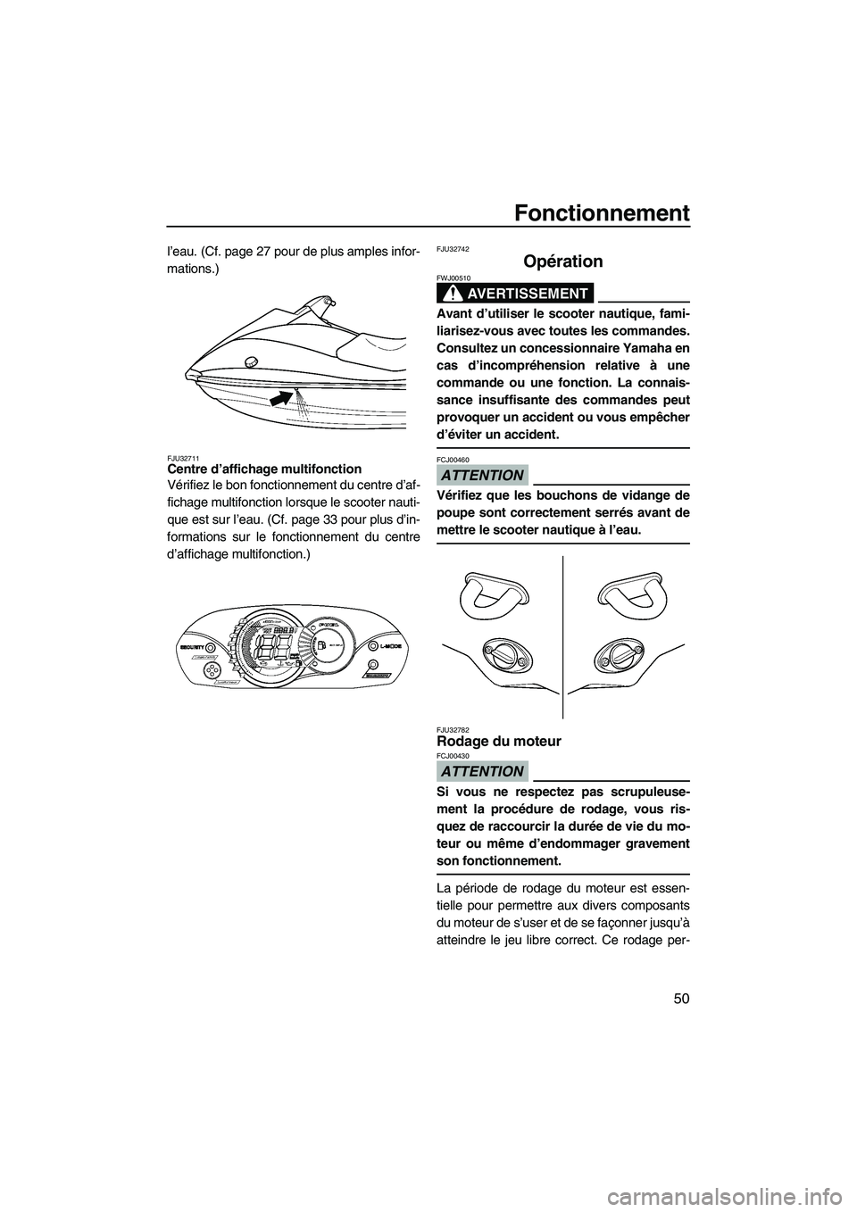 YAMAHA VX SPORT 2009  Notices Demploi (in French) Fonctionnement
50
l’eau. (Cf. page 27 pour de plus amples infor-
mations.)
FJU32711Centre d’affichage multifonction 
Vérifiez le bon fonctionnement du centre d’af-
fichage multifonction lorsque
