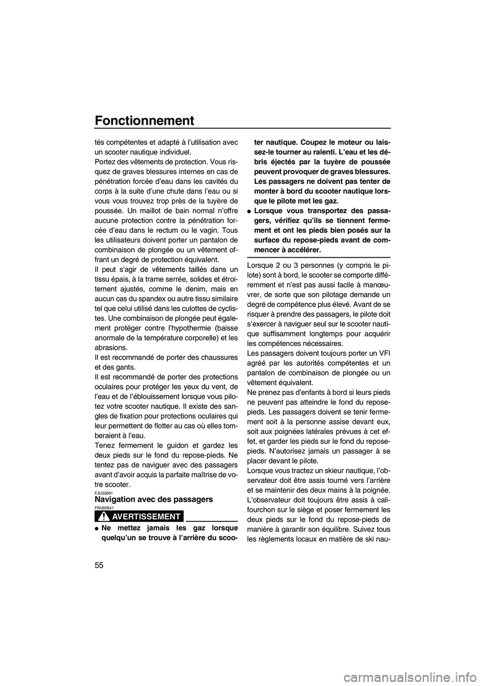 YAMAHA VX SPORT 2009  Notices Demploi (in French) Fonctionnement
55
tés compétentes et adapté à l’utilisation avec
un scooter nautique individuel.
Portez des vêtements de protection. Vous ris-
quez de graves blessures internes en cas de
péné