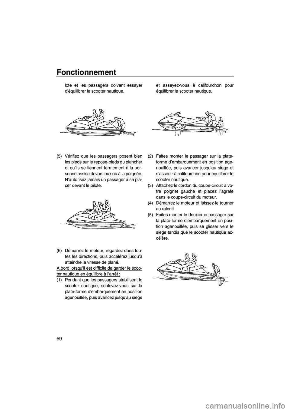 YAMAHA VX SPORT 2009  Notices Demploi (in French) Fonctionnement
59
lote et les passagers doivent essayer
d’équilibrer le scooter nautique.
(5) Vérifiez que les passagers posent bien
les pieds sur le repose-pieds du plancher
et qu’ils se tienne
