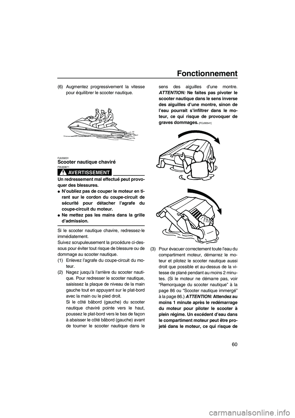 YAMAHA VX SPORT 2009  Notices Demploi (in French) Fonctionnement
60
(6) Augmentez progressivement la vitesse
pour équilibrer le scooter nautique.
FJU33231Scooter nautique chaviré 
AVERTISSEMENT
FWJ00671
Un redressement mal effectué peut provo-
que