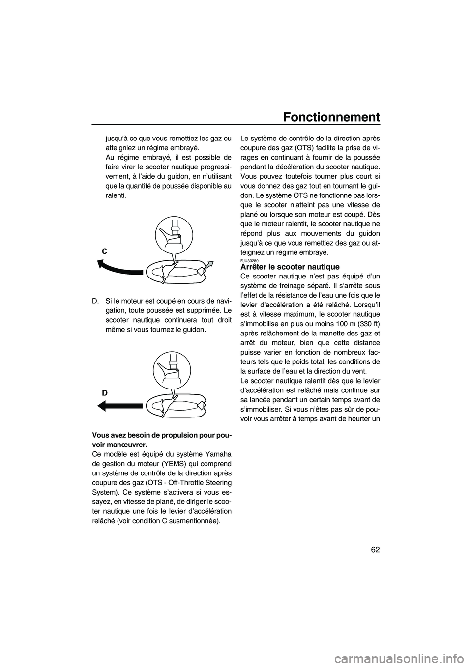 YAMAHA VX SPORT 2009  Notices Demploi (in French) Fonctionnement
62
jusqu’à ce que vous remettiez les gaz ou
atteigniez un régime embrayé.
Au régime embrayé, il est possible de
faire virer le scooter nautique progressi-
vement, à l’aide du 