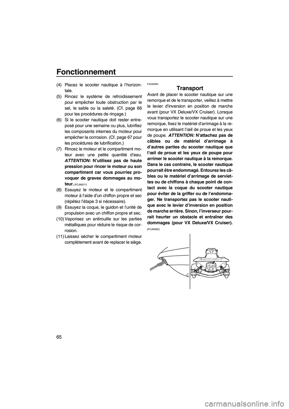 YAMAHA VX 2009  Notices Demploi (in French) Fonctionnement
65
(4) Placez le scooter nautique à l’horizon-
tale.
(5) Rincez le système de refroidissement
pour empêcher toute obstruction par le
sel, le sable ou la saleté. (Cf. page 66
pour 