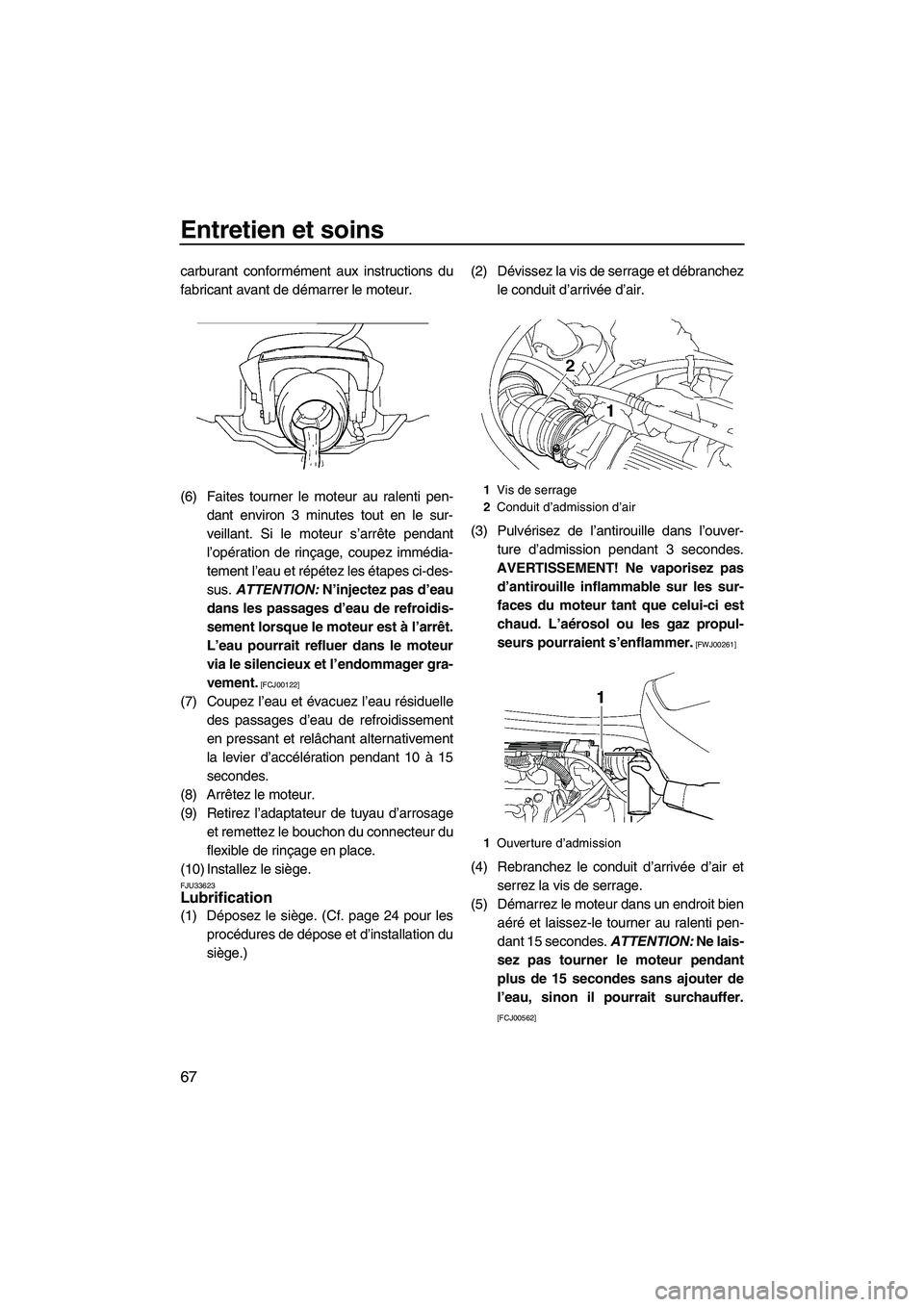 YAMAHA VX 2009  Notices Demploi (in French) Entretien et soins
67
carburant conformément aux instructions du
fabricant avant de démarrer le moteur.
(6) Faites tourner le moteur au ralenti pen-
dant environ 3 minutes tout en le sur-
veillant. 